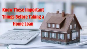 Know These Important Things Before Taking a Home Loan, So That The Loan Does Not Become a Burden